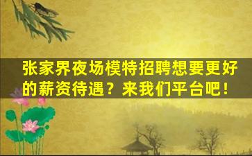 张家界夜场模特招聘想要更好的薪资待遇？来我们平台吧！