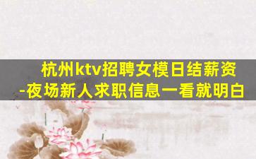 杭州ktv招聘女模日结薪资-夜场新人求职信息一看就明白
