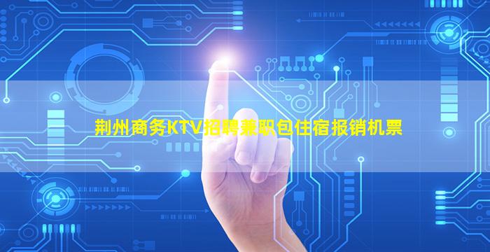 荆州商务KTV招聘兼职包住宿报销机票