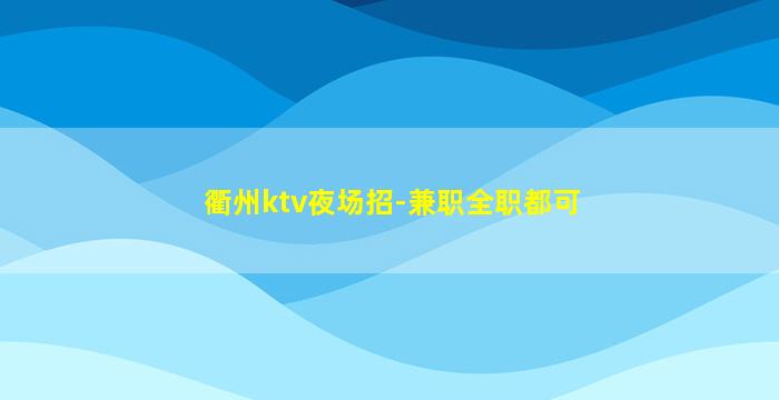 衢州ktv夜场招-兼职全职都可